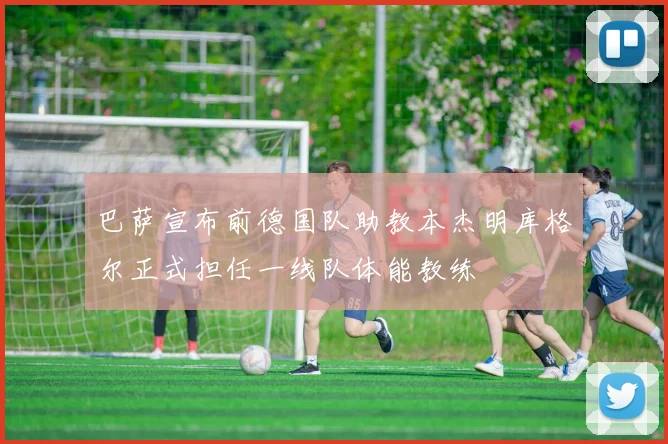 巴萨宣布前德国队助教本杰明库格尔正式担任一线队体能教练