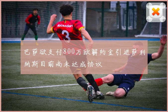 巴萨欲支付800万欧解约金引进萨利纳斯目前尚未达成协议