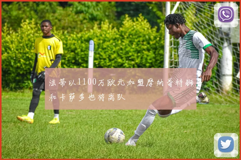 法蒂以1100万欧元加盟摩纳哥特狮和卡萨多也将离队