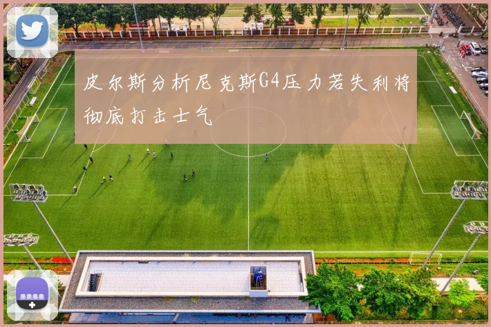 皮尔斯分析尼克斯G4压力若失利将彻底打击士气