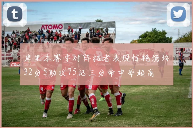 库里本赛季对阵拓者表现惊艳场均32分5助攻75记三分命中率超高