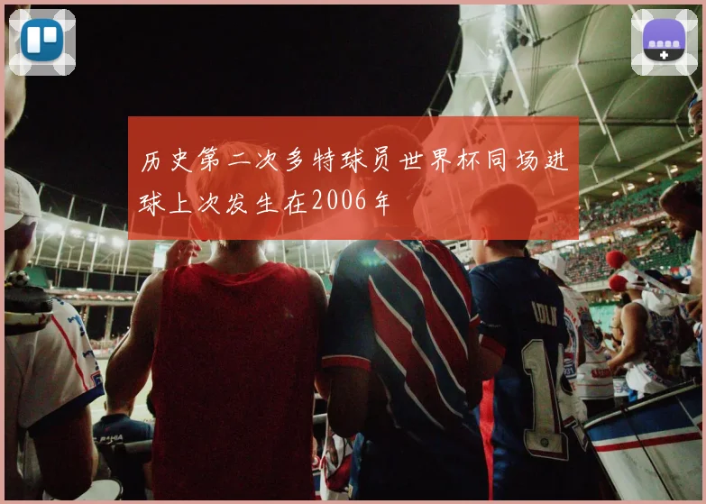历史第二次多特球员世界杯同场进球上次发生在2006年