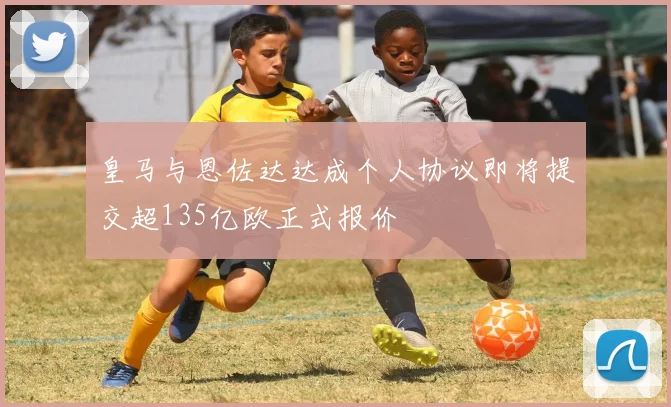 皇马与恩佐达达成个人协议即将提交超135亿欧正式报价
