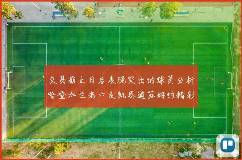 交易截止日后表现突出的球员分析哈登加兰老六麦凯恩道苏姆的精彩表现
