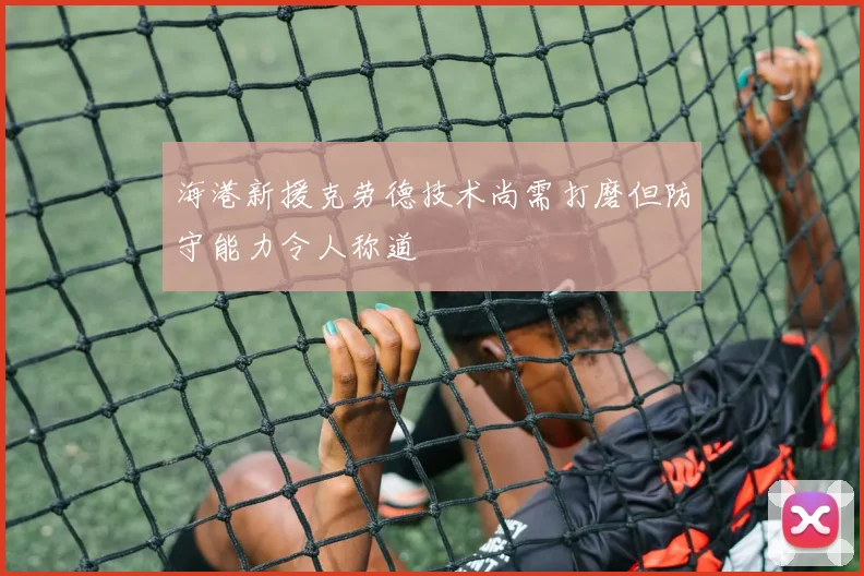 海港新援克劳德技术尚需打磨但防守能力令人称道