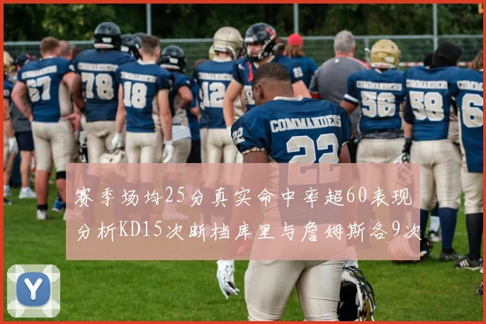 赛季场均25分真实命中率超60表现分析KD15次断档库里与詹姆斯各9次