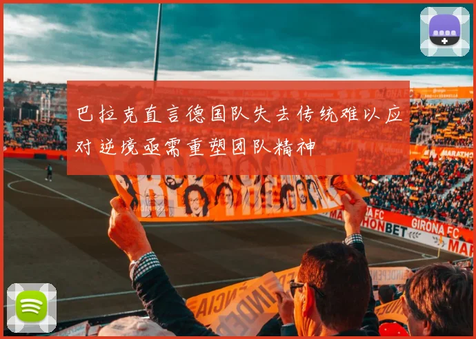 巴拉克直言德国队失去传统难以应对逆境亟需重塑团队精神