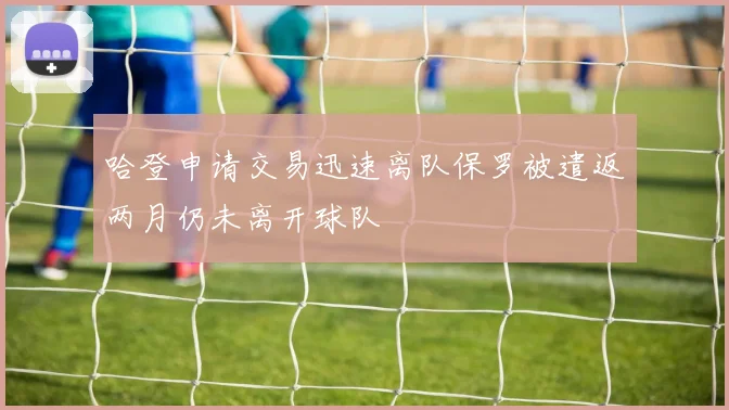 哈登申请交易迅速离队保罗被遣返两月仍未离开球队